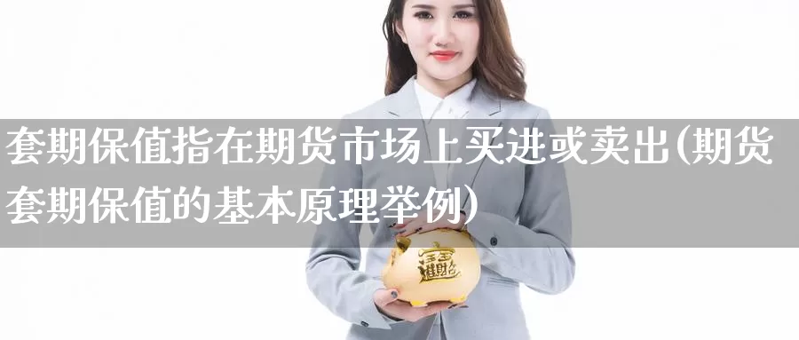 套期保值指在期货市场上买进或卖出(期货套期保值的基本原理举例)_https://www.baokan.net_期货交易_第1张
