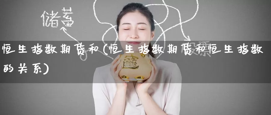 恒生指数期货和(恒生指数期货和恒生指数的关系)_https://www.baokan.net_期货行情_第1张