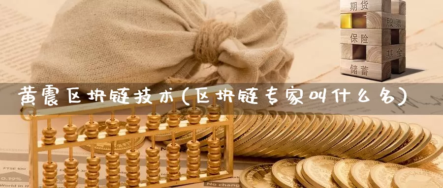 黄震区块链技术(区块链专家叫什么名)_https://www.baokan.net_币圈行情_第1张