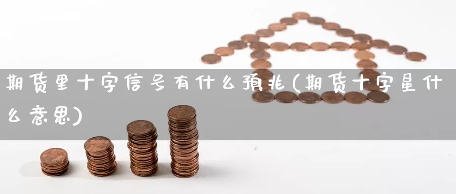 期货里十字信号有什么预兆(期货十字星什么意思)_https://www.baokan.net_黄金期货_第1张