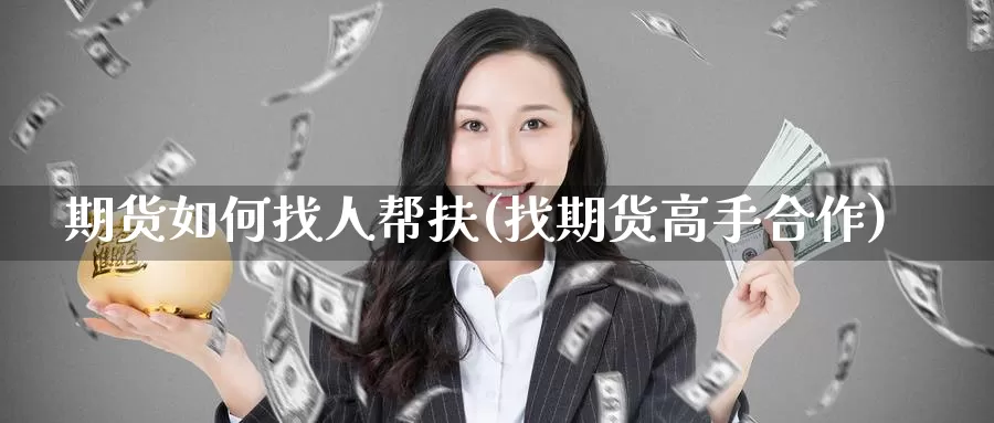 期货如何找人帮扶(找期货高手合作)_https://www.baokan.net_期货公司_第1张