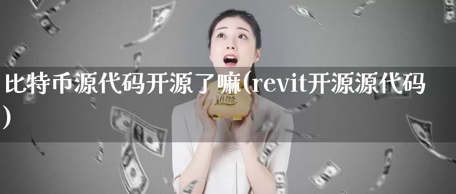 比特币源代码开源了嘛(revit开源源代码)_https://www.baokan.net_币圈行情_第1张