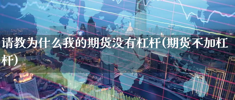 请教为什么我的期货没有杠杆(期货不加杠杆)_期货百科_第1张_宝勘金融网 请教为什么我的期货没有杠杆(期货不加杠杆)_https://www.baokan.net_期货百科_第1张