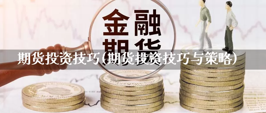 期货投资技巧(期货投资技巧与策略)_https://www.baokan.net_期货开户_第1张