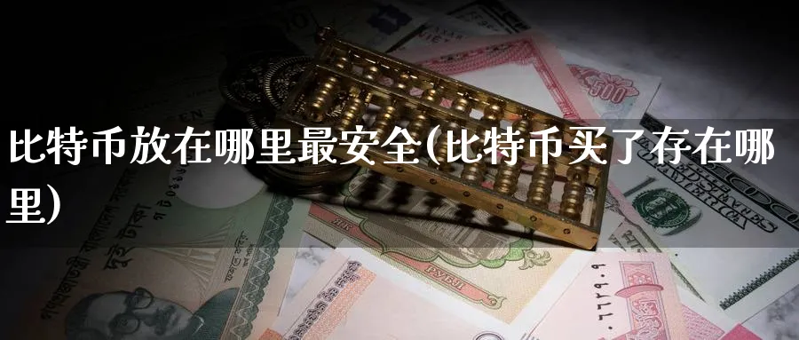 比特币放在哪里最安全(比特币买了存在哪里)_https://www.baokan.net_币圈行情_第1张