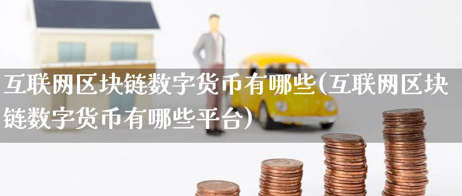 互联网区块链数字货币有哪些(互联网区块链数字货币有哪些平台)_https://www.baokan.net_期货入门_第1张