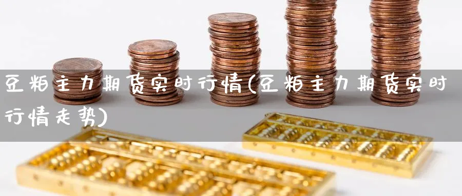 豆粕主力期货实时行情(豆粕主力期货实时行情走势)_https://www.baokan.net_期货百科_第1张