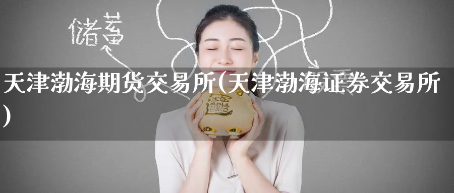 天津渤海期货交易所(天津渤海证券交易所)_https://www.baokan.net_期货喊单_第1张