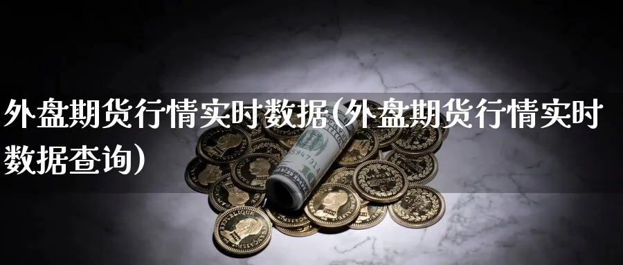 外盘期货行情实时数据(外盘期货行情实时数据查询)_https://www.baokan.net_原油期货_第1张