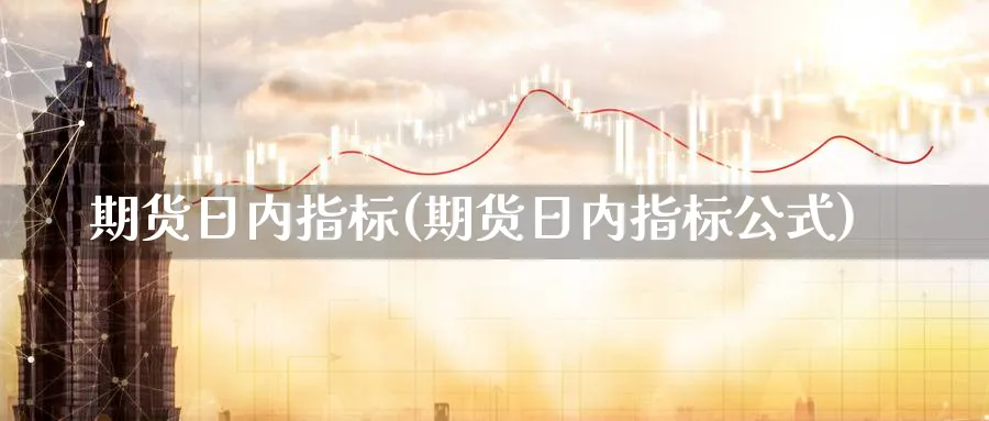 期货日内指标(期货日内指标公式)_https://www.baokan.net_纳指期货_第1张