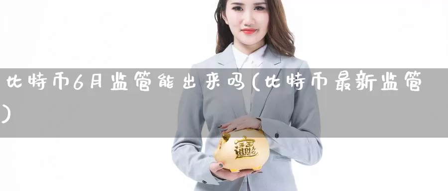 比特币6月监管能出来吗(比特币最新监管)_https://www.baokan.net_币圈行情_第1张