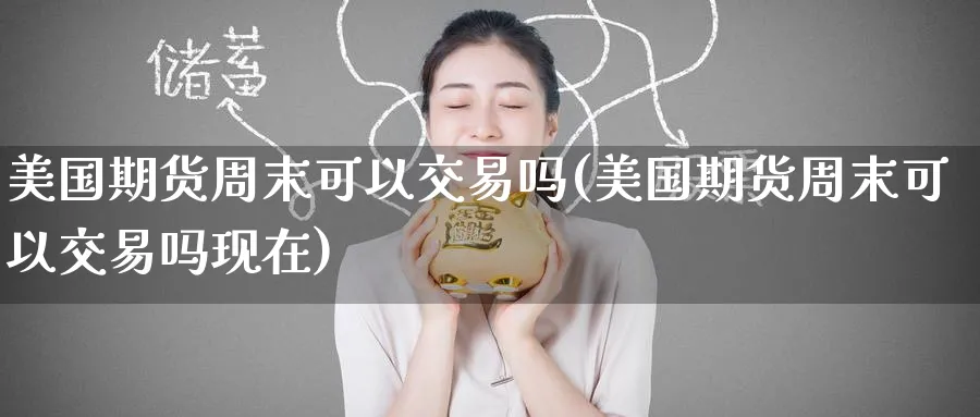 美国期货周末可以交易吗(美国期货周末可以交易吗现在)_https://www.baokan.net_恒生指数_第1张