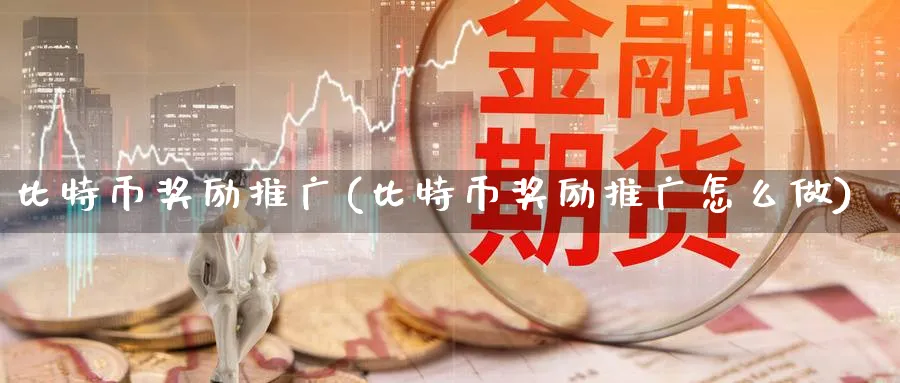比特币励推广(比特币励推广怎么做)_https://www.baokan.net_币圈行情_第1张