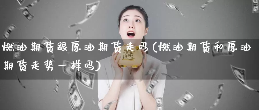 燃油期货跟原油期货走吗(燃油期货和原油期货走势一样吗)_https://www.baokan.net_期货交易_第1张