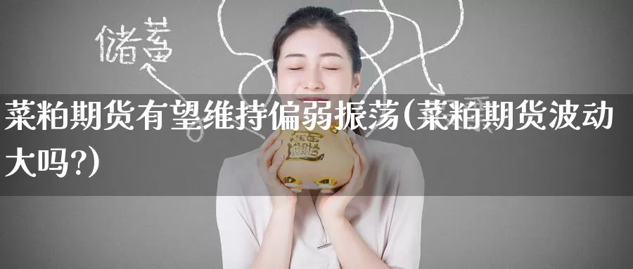 菜粕期货有望维持偏弱振荡(菜粕期货波动大吗?)_https://www.baokan.net_期货平台_第1张