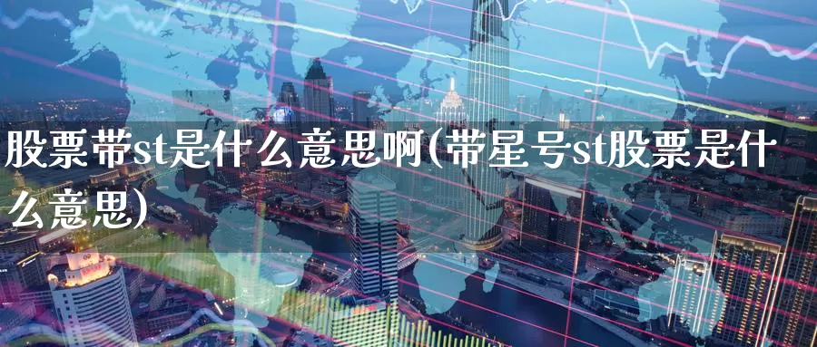 股票带st是什么意思啊(带星号st股票是什么意思)_期货培训_第1张_宝勘金融网 股票带st是什么意思啊(带星号st股票是什么意思)_https://www.baokan.net_期货培训_第1张