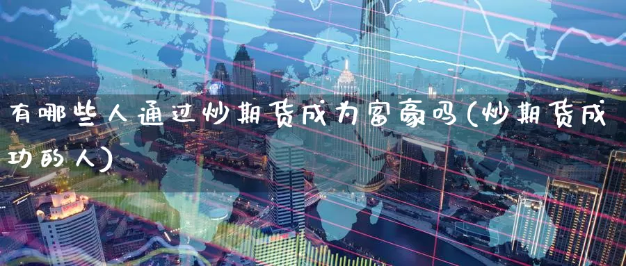 有哪些人通过炒期货成为富豪吗(炒期货成功的人)_https://www.baokan.net_黄金期货_第1张