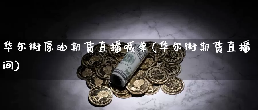 华尔街原油期货直播喊单(华尔街期货直播间)_https://www.baokan.net_期货技术_第1张