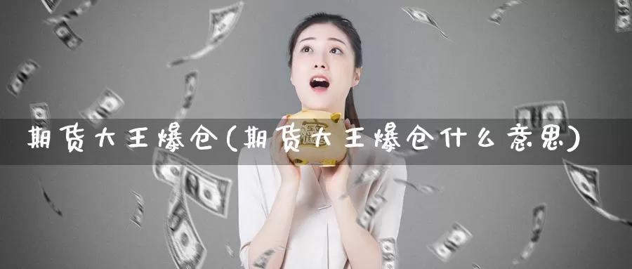 期货大王爆仓(期货大王爆仓什么意思)_https://www.baokan.net_纳指期货_第1张