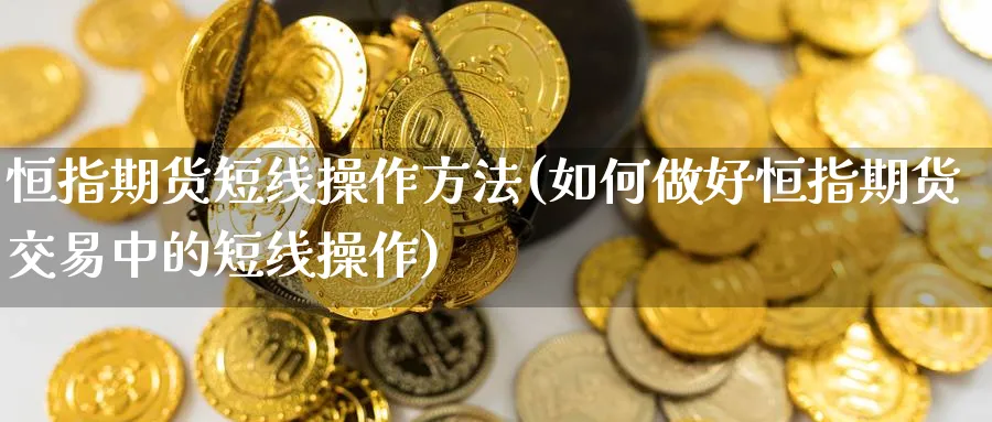 恒指期货短线操作方法(如何做好恒指期货交易中的短线操作)_https://www.baokan.net_期货入门_第1张