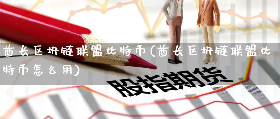 酋长区块链联盟比特币(酋长区块链联盟比特币怎么用)_https://www.baokan.net_币圈行情_第1张