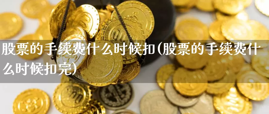 股票的手续费什么时候扣(股票的手续费什么时候扣完)_https://www.baokan.net_原油期货_第1张