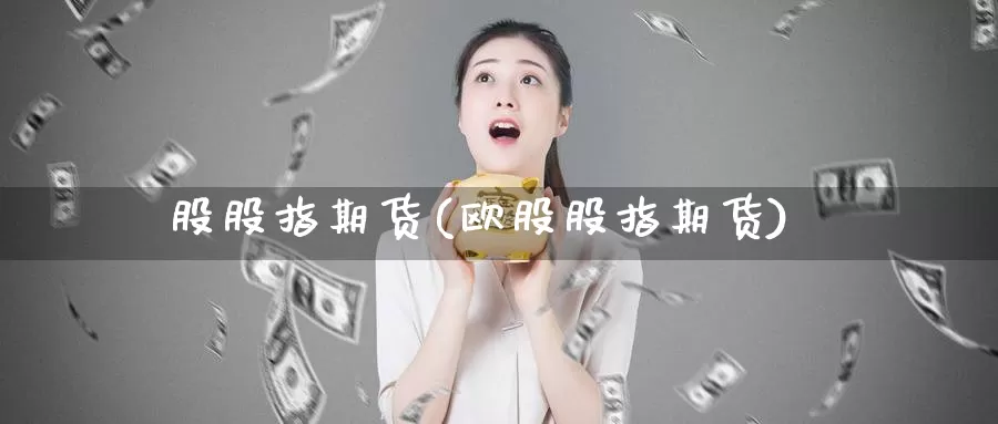 股股指期货(欧股股指期货)_期货入门_第1张_宝勘金融网 股股指期货(欧股股指期货)_https://www.baokan.net_期货入门_第1张