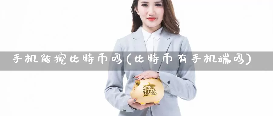 手机能挖比特币吗(比特币有手机端吗)_https://www.baokan.net_币圈行情_第1张