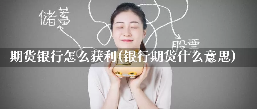 期货银行怎么获利(银行期货什么意思)_https://www.baokan.net_原油期货_第1张