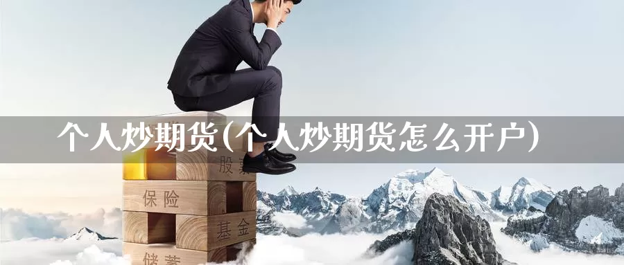 个人炒期货(个人炒期货怎么开户)_股指期货_第1张_宝勘金融网 个人炒期货(个人炒期货怎么开户)_https://www.baokan.net_股指期货_第1张