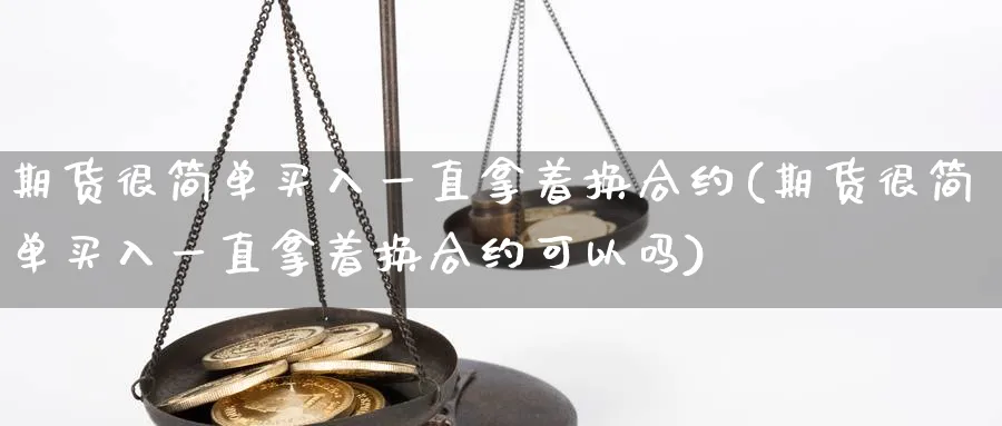 期货很简单买入一直拿着换合约(期货很简单买入一直拿着换合约可以吗)_https://www.baokan.net_期货培训_第1张