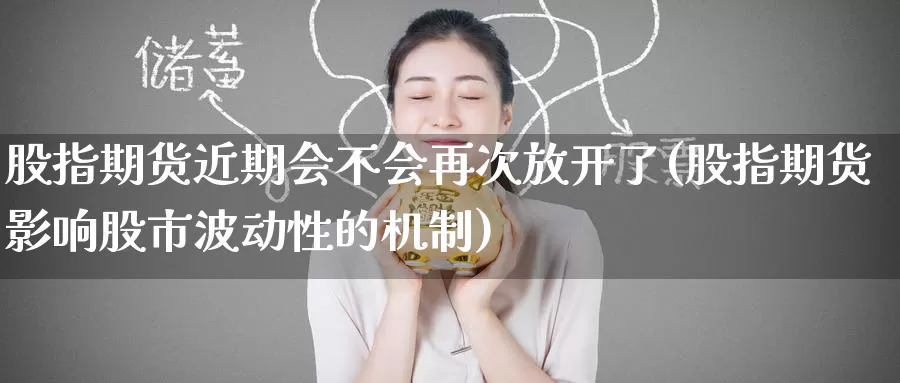 股指期货近期会不会再次放开了(股指期货影响股市波动性的机制)_https://www.baokan.net_期货软件_第1张