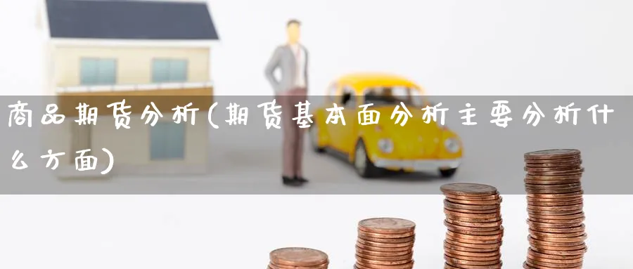 商品期货分析(期货基本面分析主要分析什么方面)_https://www.baokan.net_期货百科_第1张