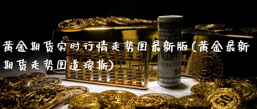 黄金期货实时行情走势图最新版(黄金最新期货走势图道琼斯)_https://www.baokan.net_期货行情_第1张
