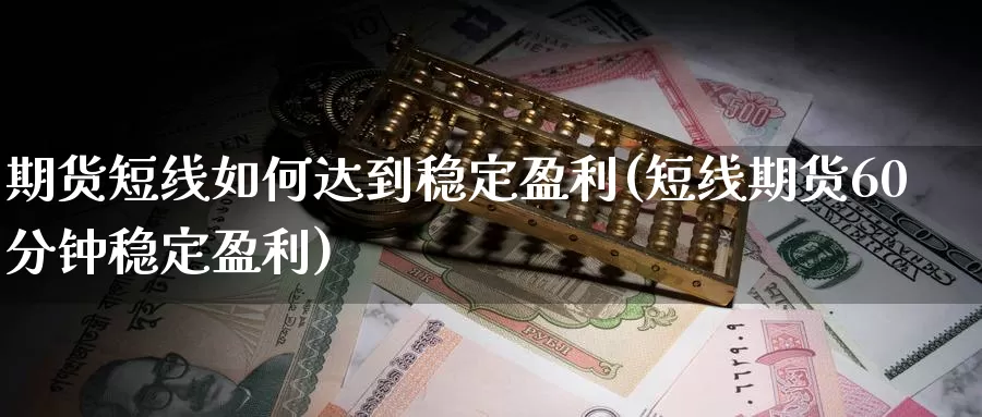 期货短线如何达到稳定盈利(短线期货60分钟稳定盈利)_https://www.baokan.net_期货平台_第1张