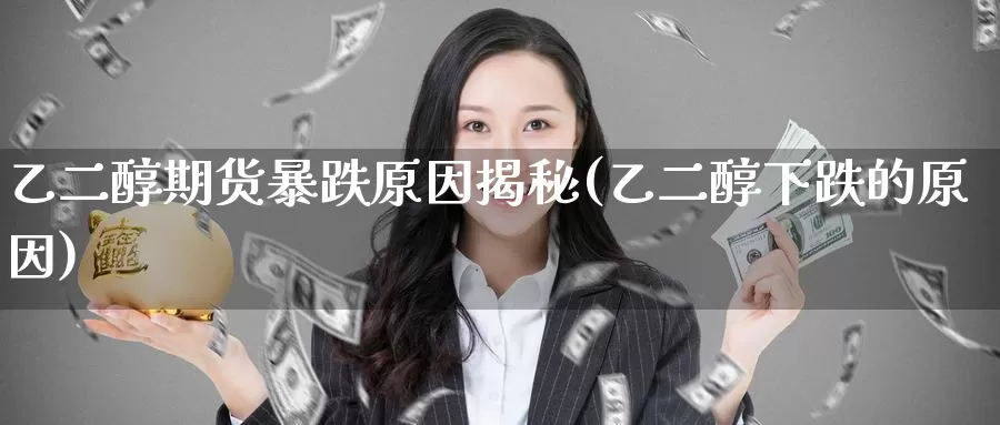 乙二醇期货暴跌原因揭秘(乙二醇下跌的原因)_https://www.baokan.net_期货培训_第1张