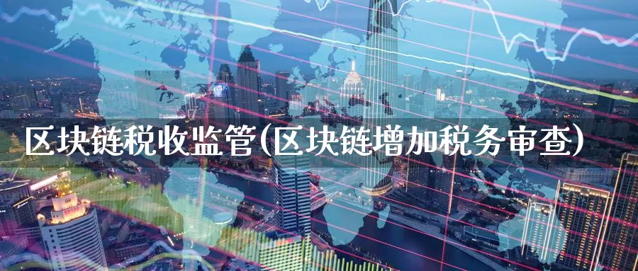 区块链税收监管(区块链增加税务审查)_https://www.baokan.net_币圈行情_第1张