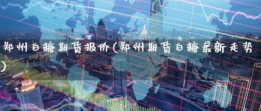 郑州白糖期货报价(郑州期货白糖最新走势)_https://www.baokan.net_原油期货_第1张