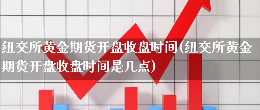 纽交所黄金期货开盘收盘时间(纽交所黄金期货开盘收盘时间是几点)_期货平台_第1张_宝勘金融网 纽交所黄金期货开盘收盘时间(纽交所黄金期货开盘收盘时间是几点)_https://www.baokan.net_期货平台_第1张