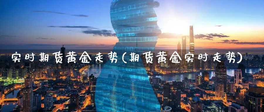 实时期货黄金走势(期货黄金实时走势)_https://www.baokan.net_股指期货_第1张