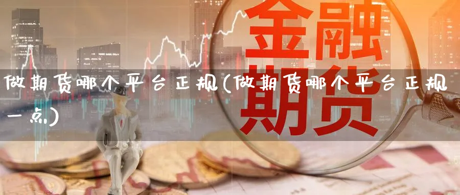 做期货哪个平台正规(做期货哪个平台正规一点)_https://www.baokan.net_期货交易_第1张
