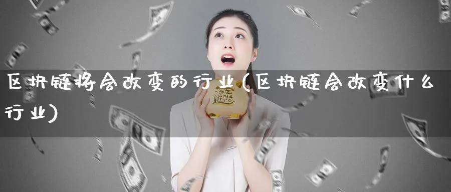 区块链将会改变的行业(区块链会改变什么行业)_https://www.baokan.net_币圈行情_第1张