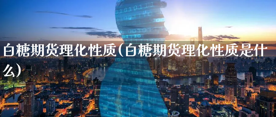 白糖期货理化性质(白糖期货理化性质是什么)_https://www.baokan.net_恒生指数_第1张