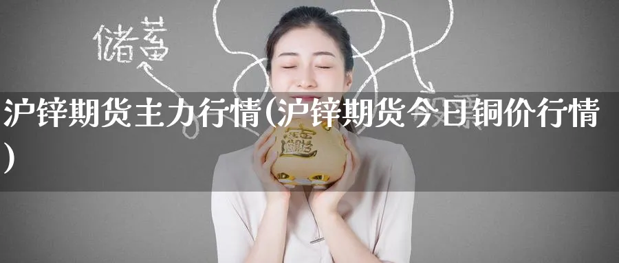 沪锌期货主力行情(沪锌期货今日铜价行情)_https://www.baokan.net_期货品种_第1张