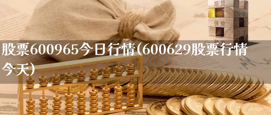 股票600965今日行情(600629股票行情今天)_https://www.baokan.net_币圈行情_第1张