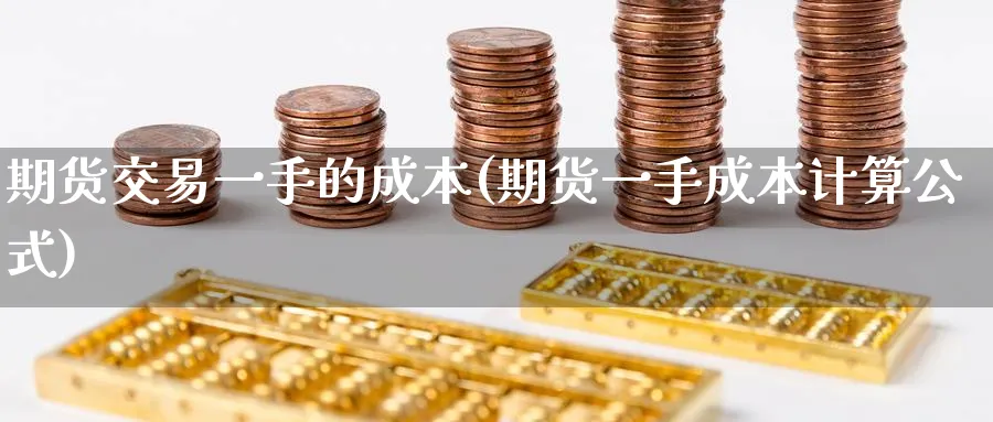 期货交易一手的成本(期货一手成本计算公式)_https://www.baokan.net_期货入门_第1张