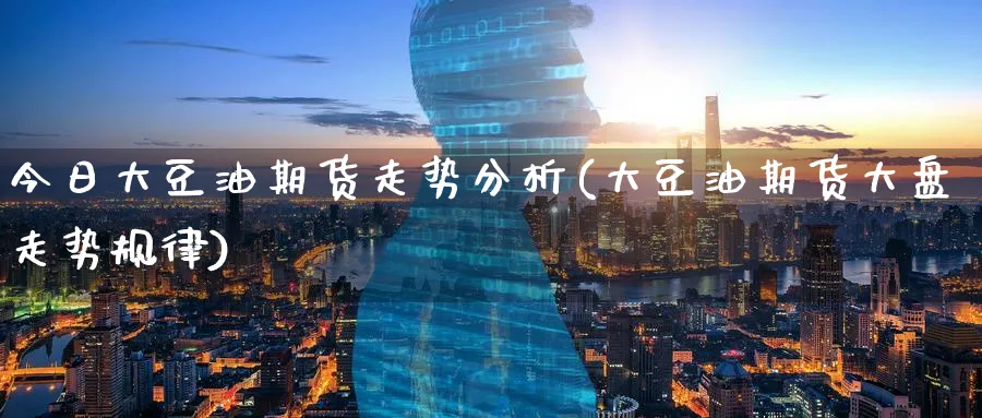 今日大豆油期货走势分析(大豆油期货大盘走势规律)_https://www.baokan.net_期货培训_第1张