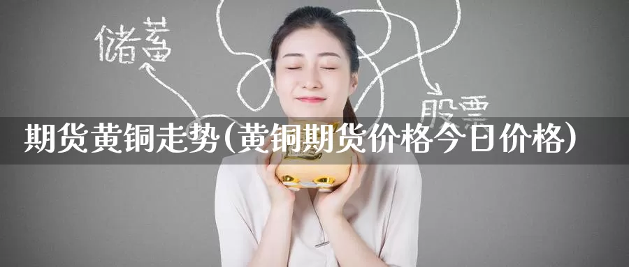 期货黄铜走势(黄铜期货价格今日价格)_https://www.baokan.net_原油期货_第1张