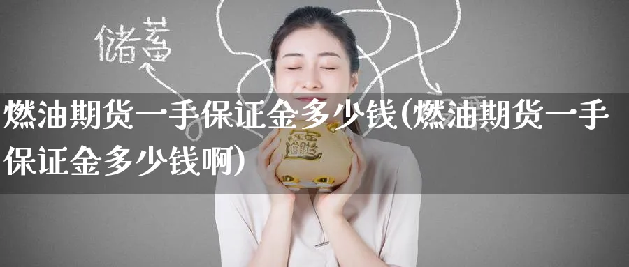 燃油期货一手保证金多少钱(燃油期货一手保证金多少钱啊)_https://www.baokan.net_恒指期货_第1张