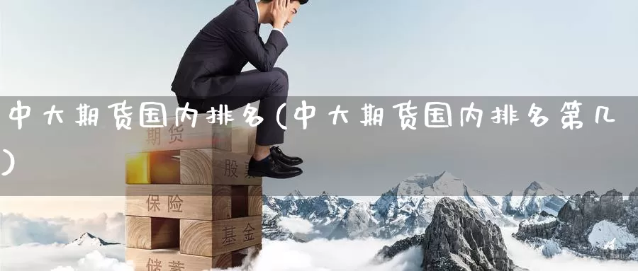 中大期货国内排名(中大期货国内排名第几)_https://www.baokan.net_原油期货_第1张